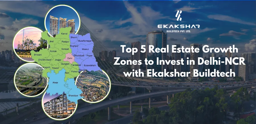 Top 5 Real Estate Growth Zones to Invest in Delhi-NCR with Ekakshar Buildtech